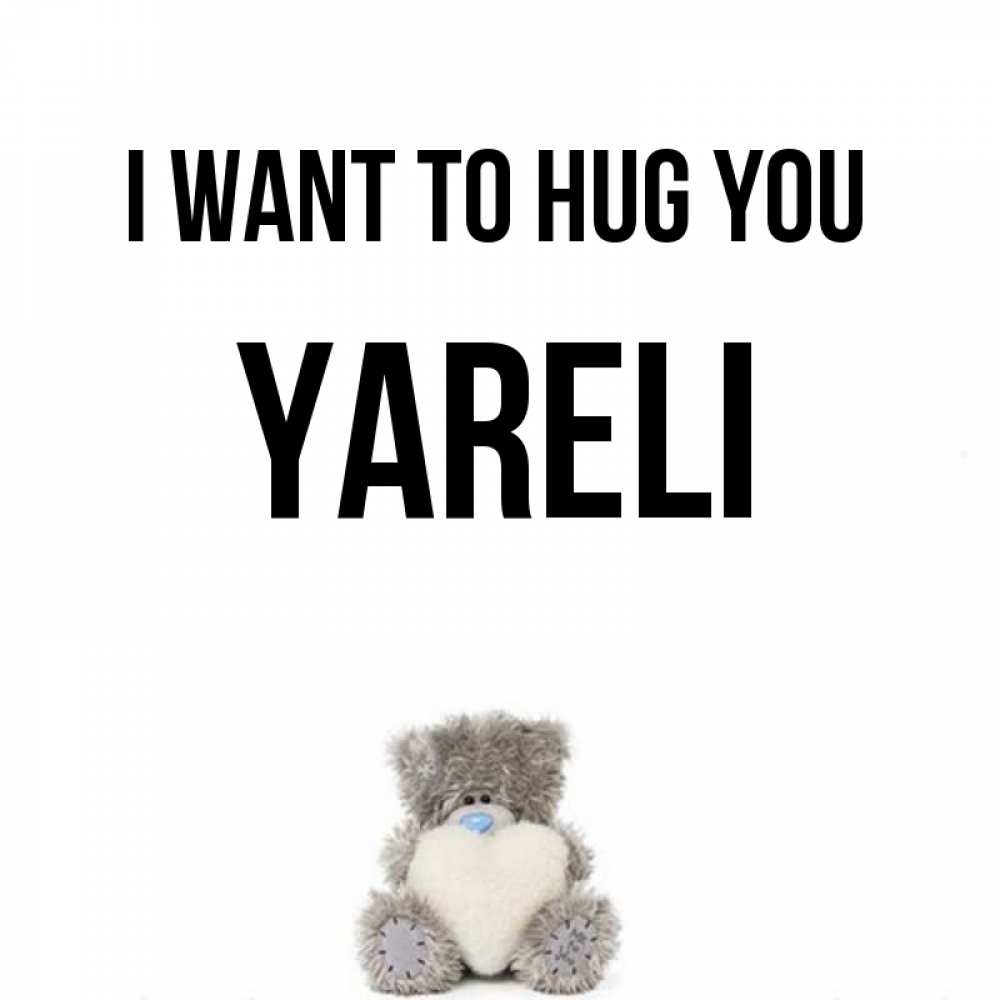 Greetings card с именем, Yareli I want to hug you медвежонок с сердечком белого цвета Greetings with text for free download 
