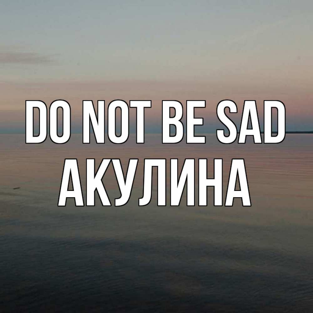 Greetings card с именем, Акулина Do not be sad водная гладь Greetings with text for free download 