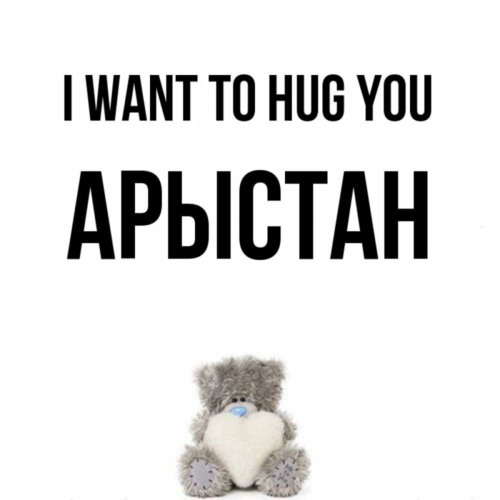 Greetings card с именем, Арыстан I want to hug you медвежонок с сердечком белого цвета Greetings with text for free download 