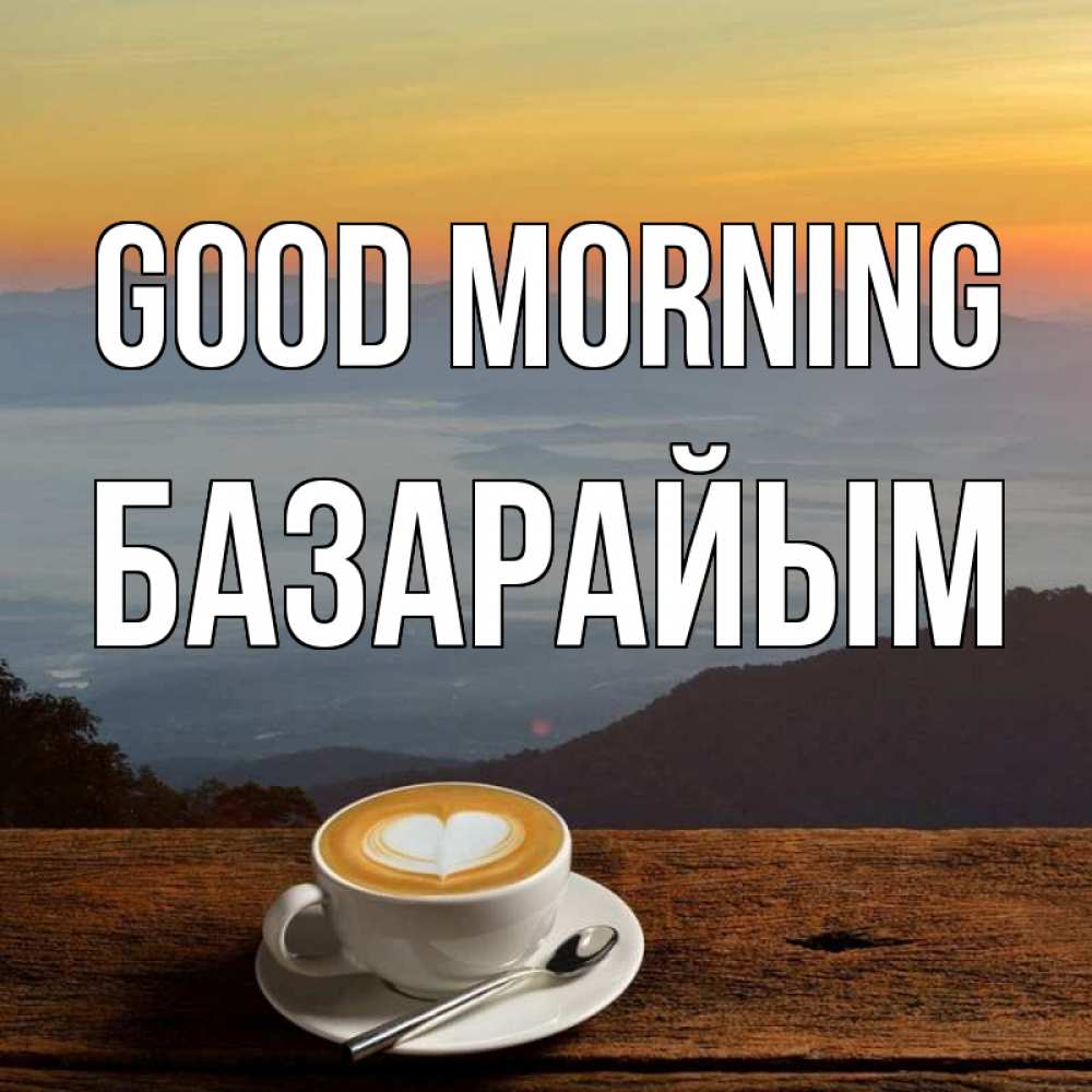 Greetings card с именем, БАЗАРАЙЫМ Good morning кофе на высоте Greetings with text for free download 