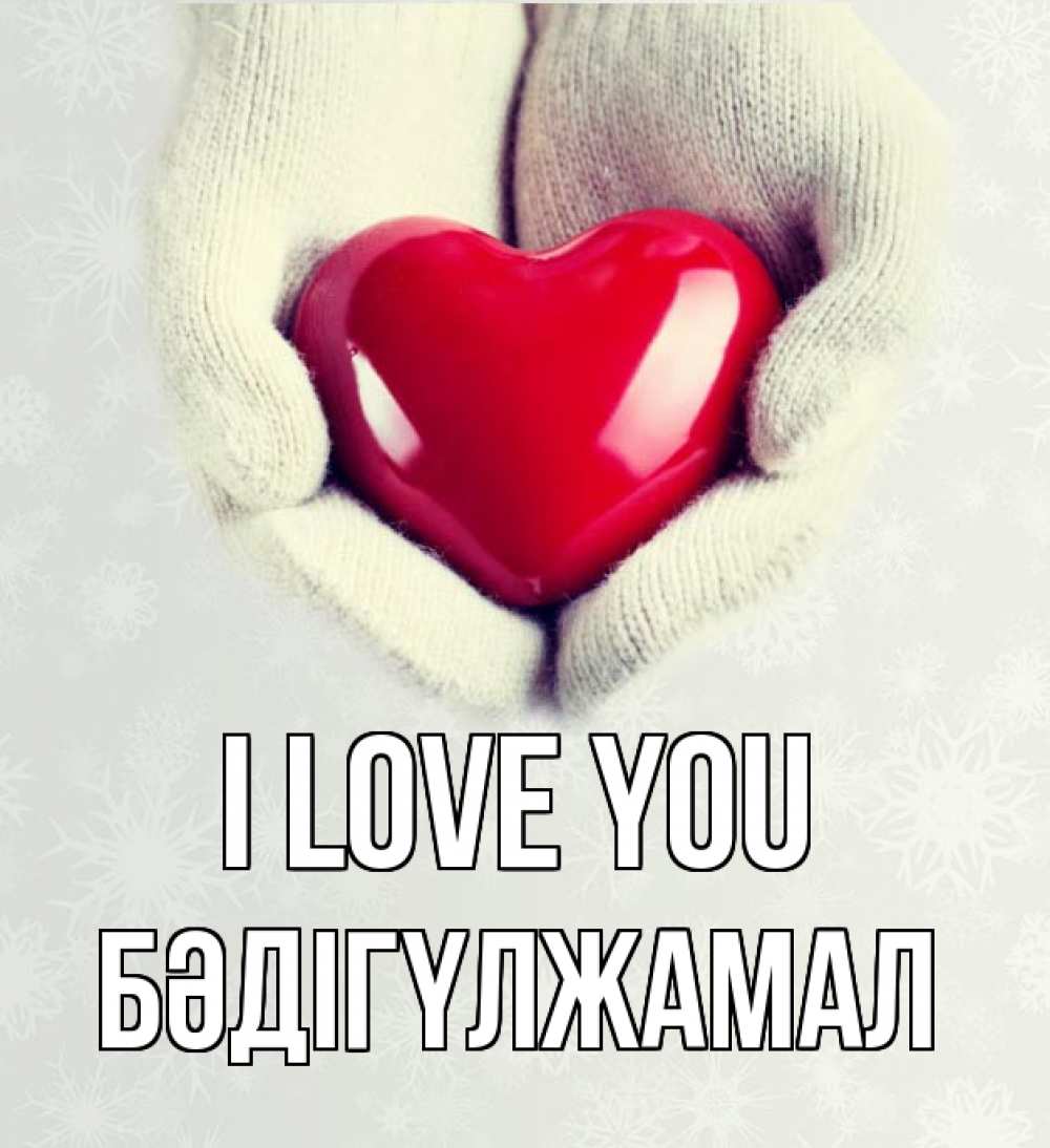 Greetings card с именем, БӘДІГҮЛЖАМАЛ I love you сердечко в руках, варежки Greetings with text for free download 