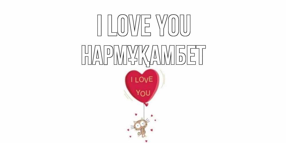 Greetings card с именем, НАРМҰҚАМБЕТ I love you кот, сердце Greetings with text for free download 