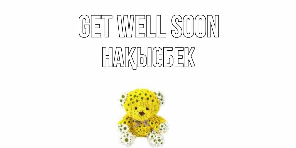 Greetings card с именем, НАҚЫСБЕК Get well soon мишка Greetings with text for free download 