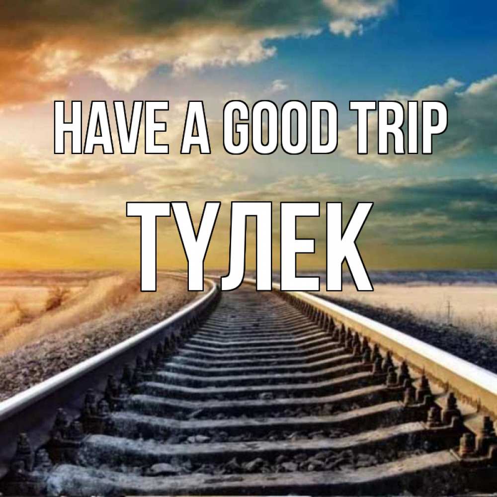 Greetings card с именем, ТҮЛЕК Have a good trip рельсы уходящие в даль Greetings with text for free download 