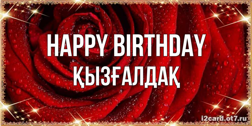 Greetings card с именем, ҚЫЗҒАЛДАҚ Happy Birthday роса на розе блестящая в лучах солнца Greetings with text for free download 