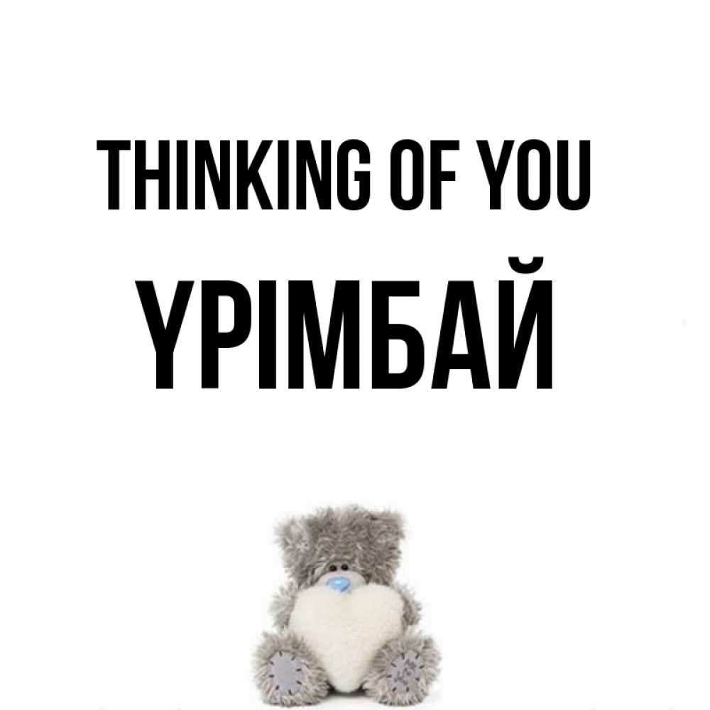 Greetings card с именем, ҮРІМБАЙ Thinking of you тедди с сердечком для любимой Greetings with text for free download 