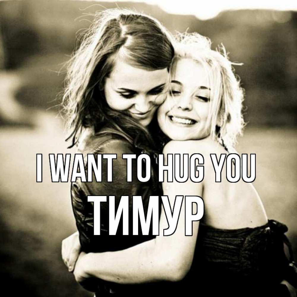 Greetings card с именем, Тимур I want to hug you девочки обнимаются Greetings with text for free download 