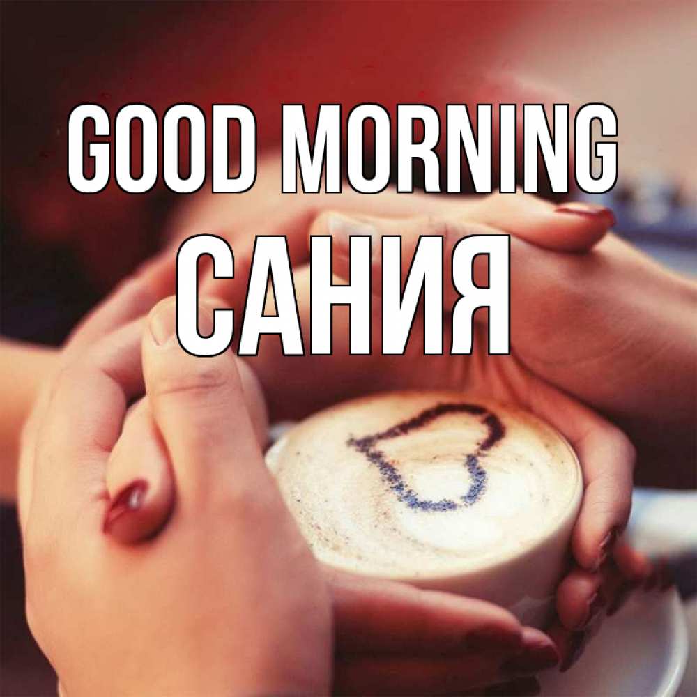 Greetings card с именем, Сания Good morning мы навсегда вместе Greetings with text for free download 