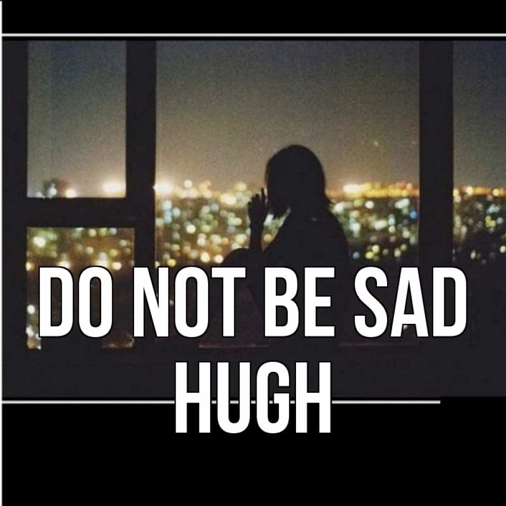 Greetings card с именем, Hugh Do not be sad смотрит на ночной город Greetings with text for free download 