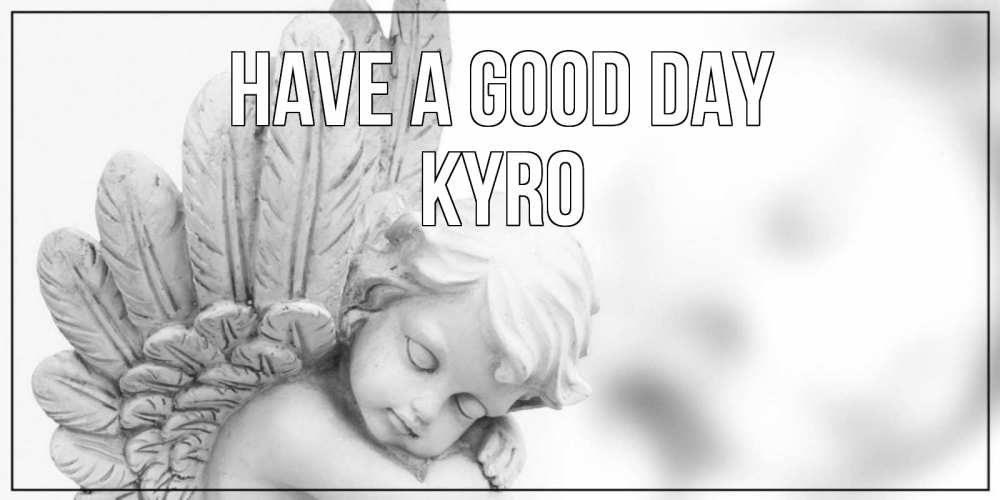 Greetings card с именем, Kyro Have a good day открытка с ангелом на каждый день Greetings with text for free download 