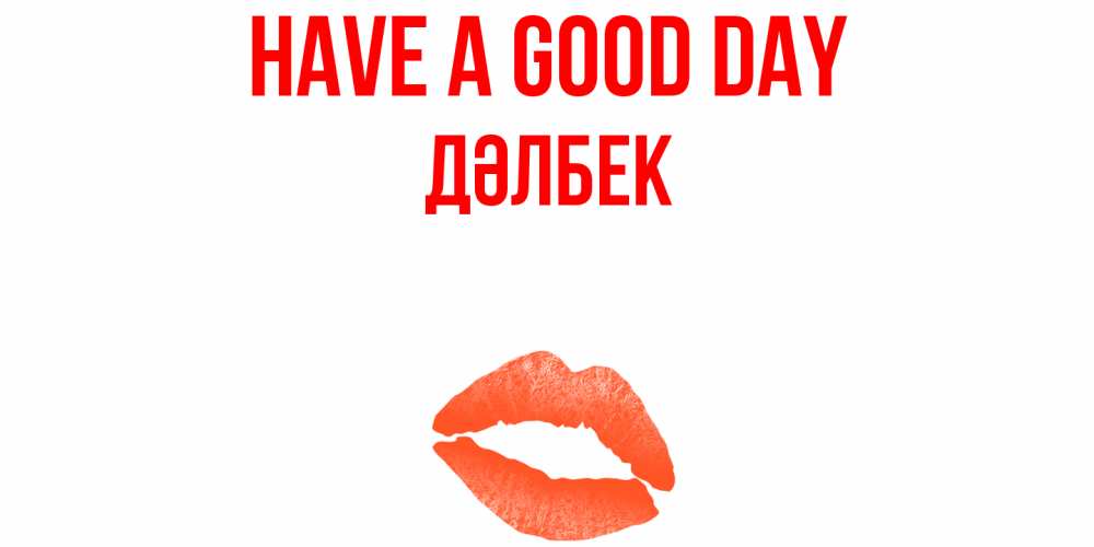 Greetings card с именем, Дәлбек Have a good day удачного дня с поцелуем Greetings with text for free download 