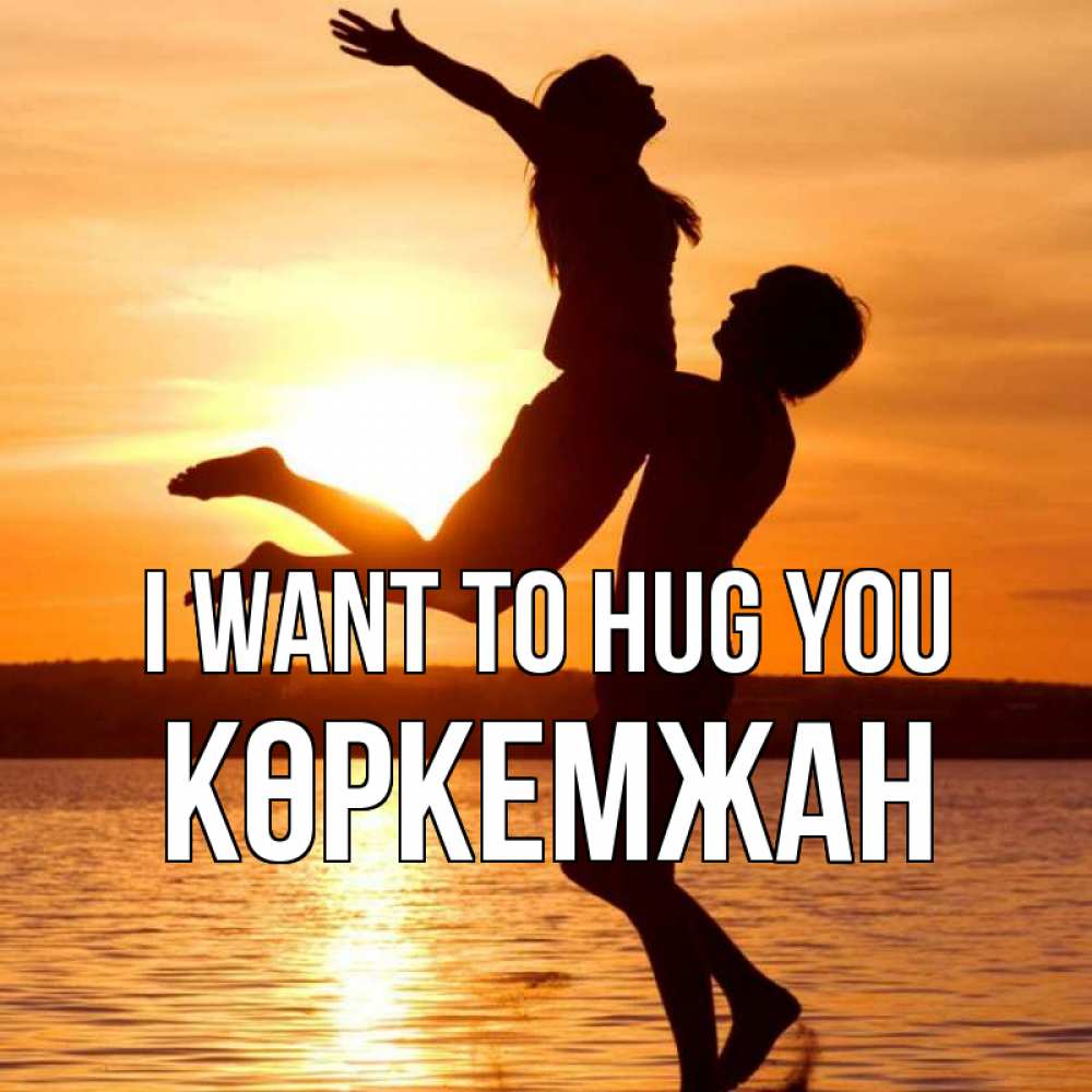 Greetings card с именем, Көркемжан I want to hug you парень поднимает девушку и она летит Greetings with text for free download 