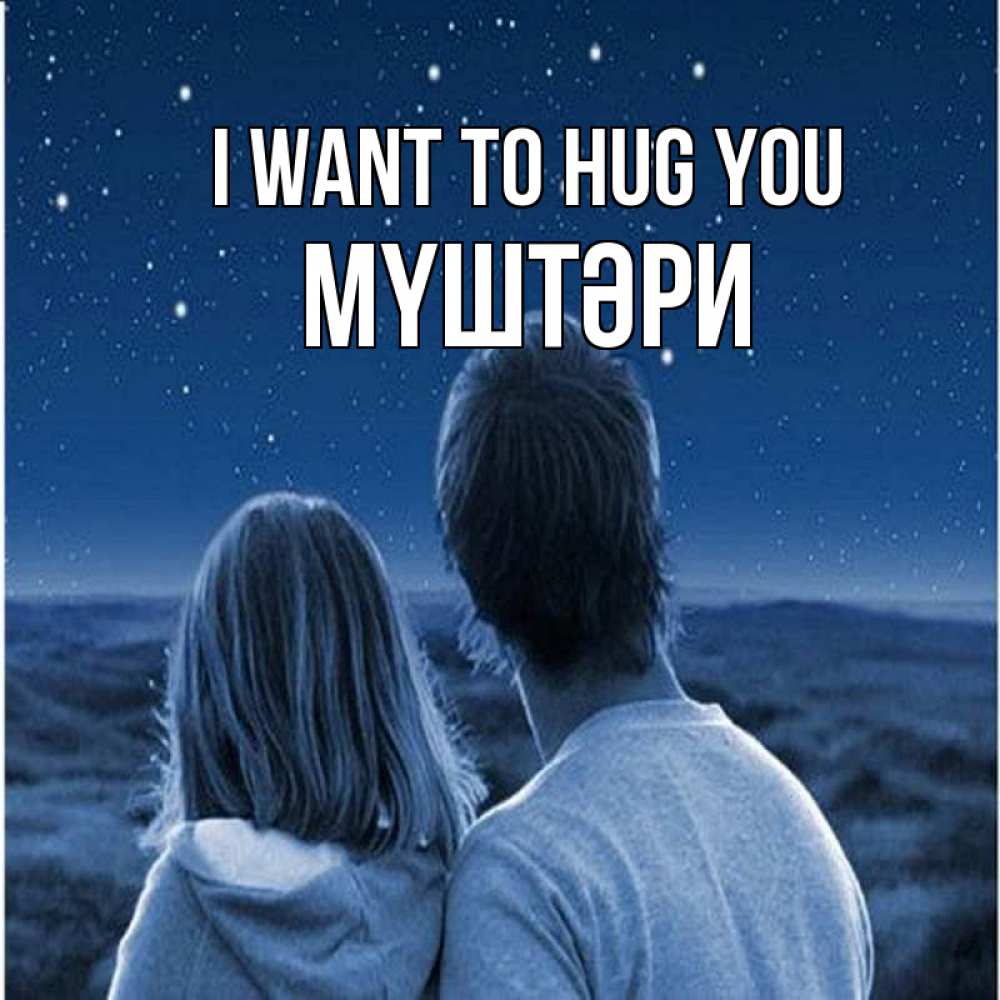 Greetings card с именем, МҮШТӘРИ I want to hug you парень с девушкой смотрят на звезды Greetings with text for free download 
