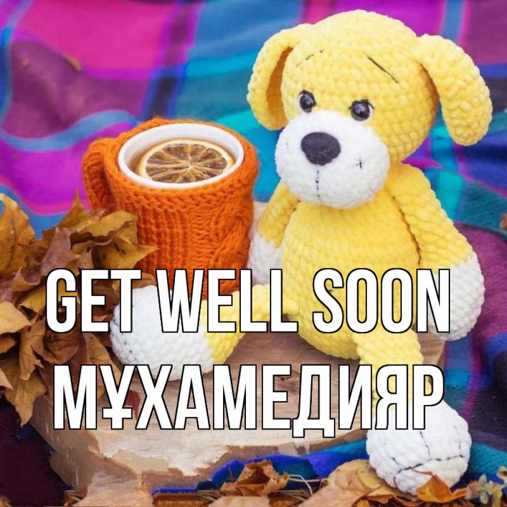 Greetings card с именем, МҰХАМЕДИЯР Get well soon не болей и пей чай с лимоном Greetings with text for free download 