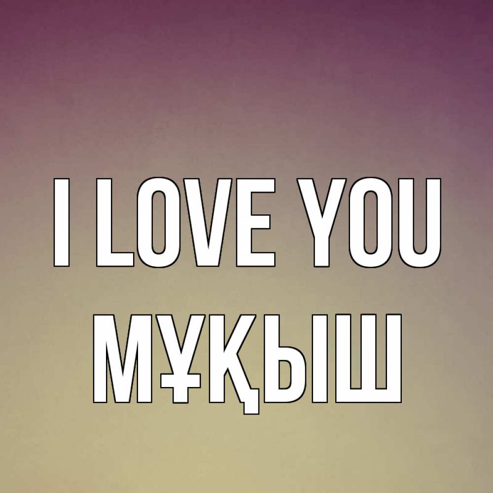 Greetings card с именем, Мұқыш I love you для любимой Greetings with text for free download 