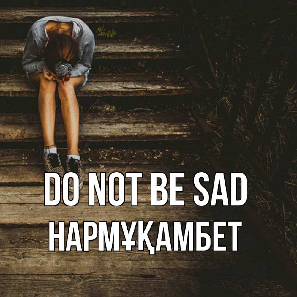 Greetings card с именем, НАРМҰҚАМБЕТ Do not be sad девушка сидит на деревянных ступеньках Greetings with text for free download 