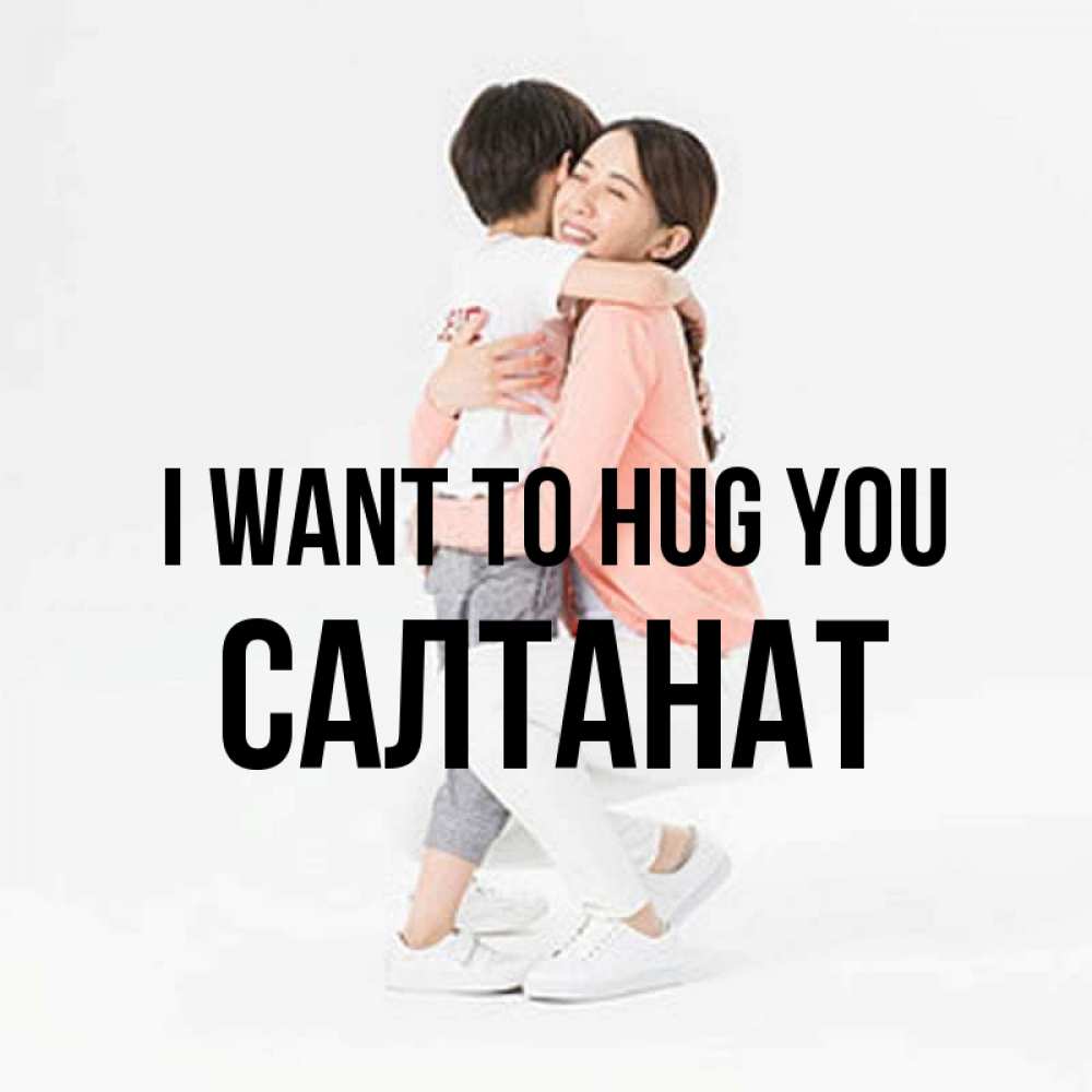 Greetings card с именем, САЛТАНАТ I want to hug you соскучилась по сыну Greetings with text for free download 