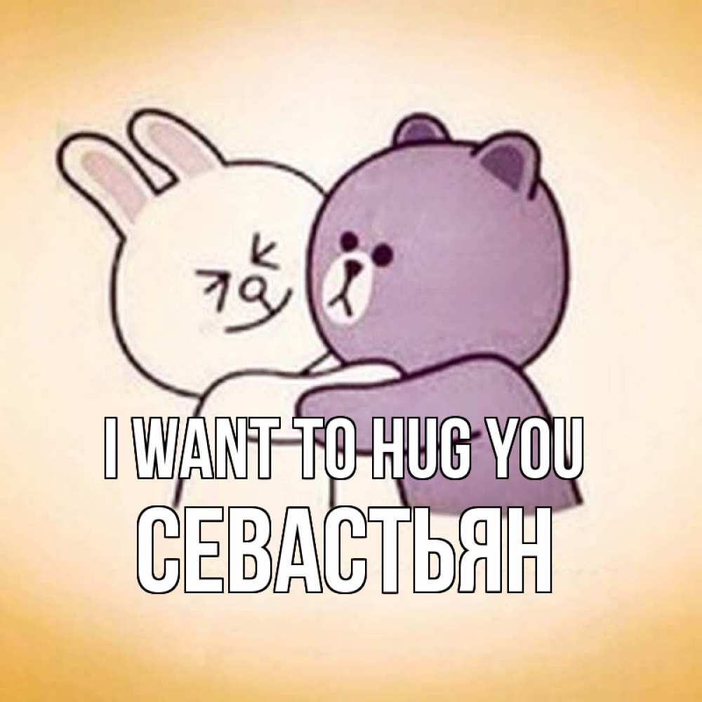 Greetings card с именем, Севастьян I want to hug you обнимашки Greetings with text for free download 