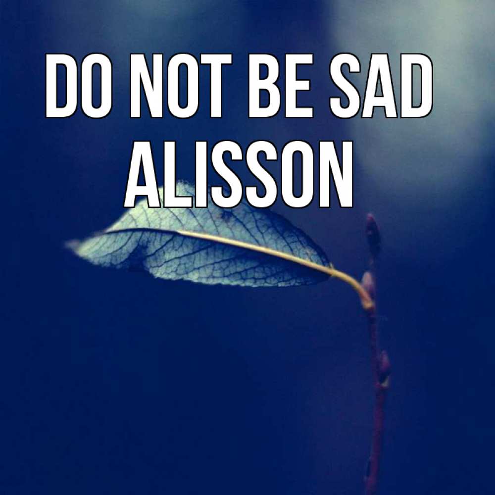 Greetings card с именем, Alisson Do not be sad растение Greetings with text for free download 