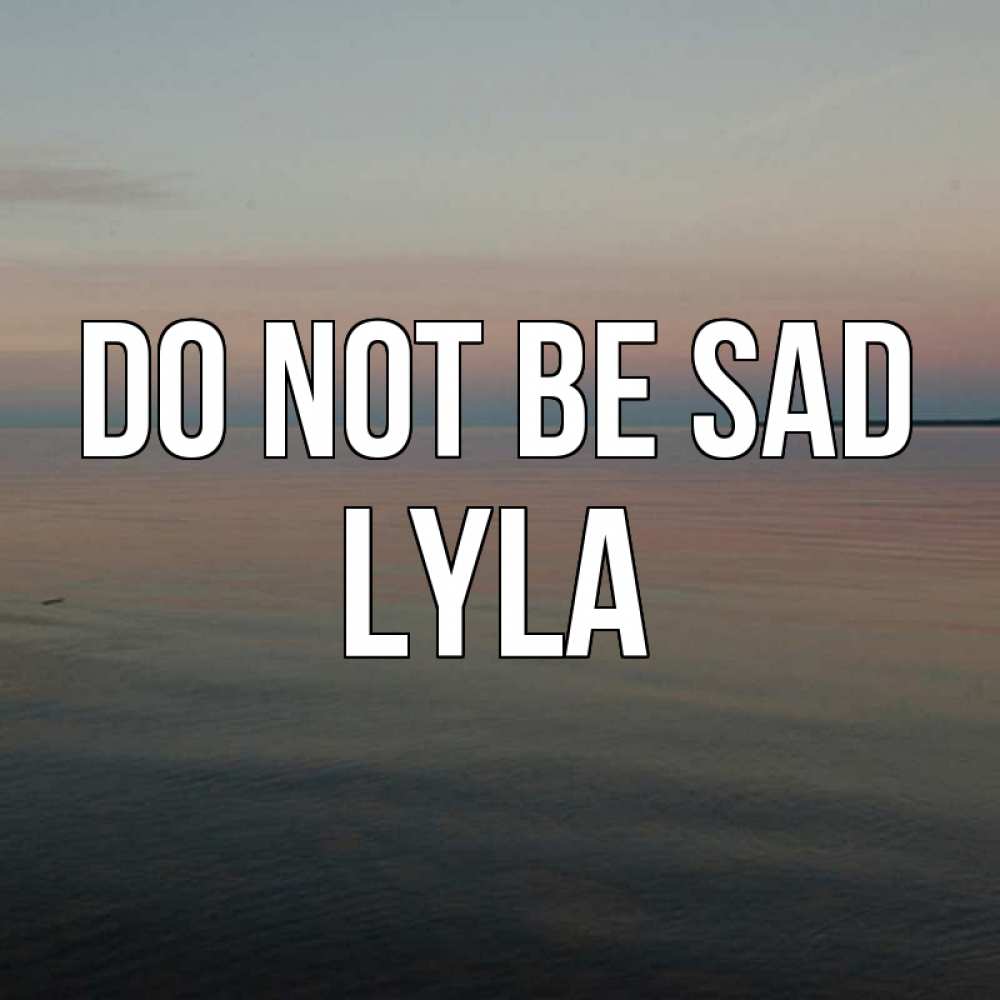 Greetings card с именем, Lyla Do not be sad водная гладь Greetings with text for free download 