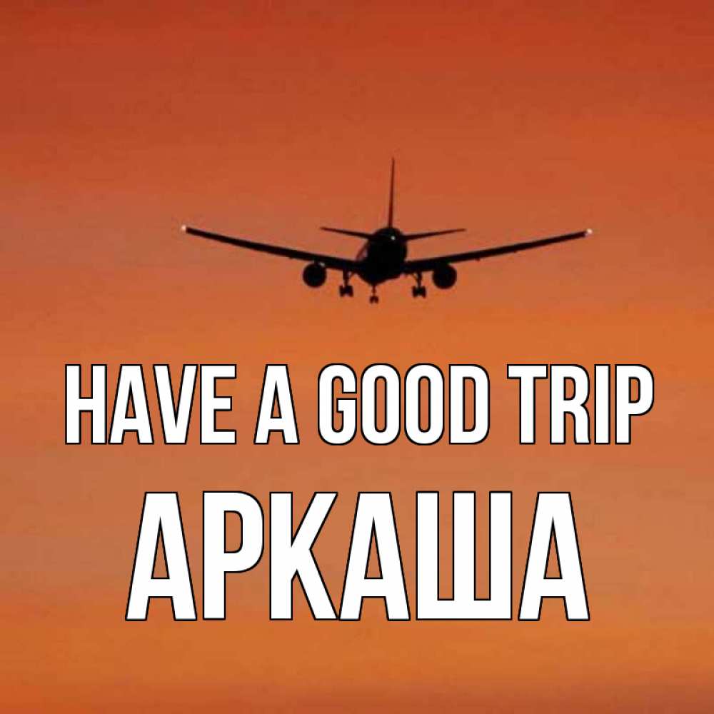 Greetings card с именем, Аркаша Have a good trip силуэт самолета Greetings with text for free download 
