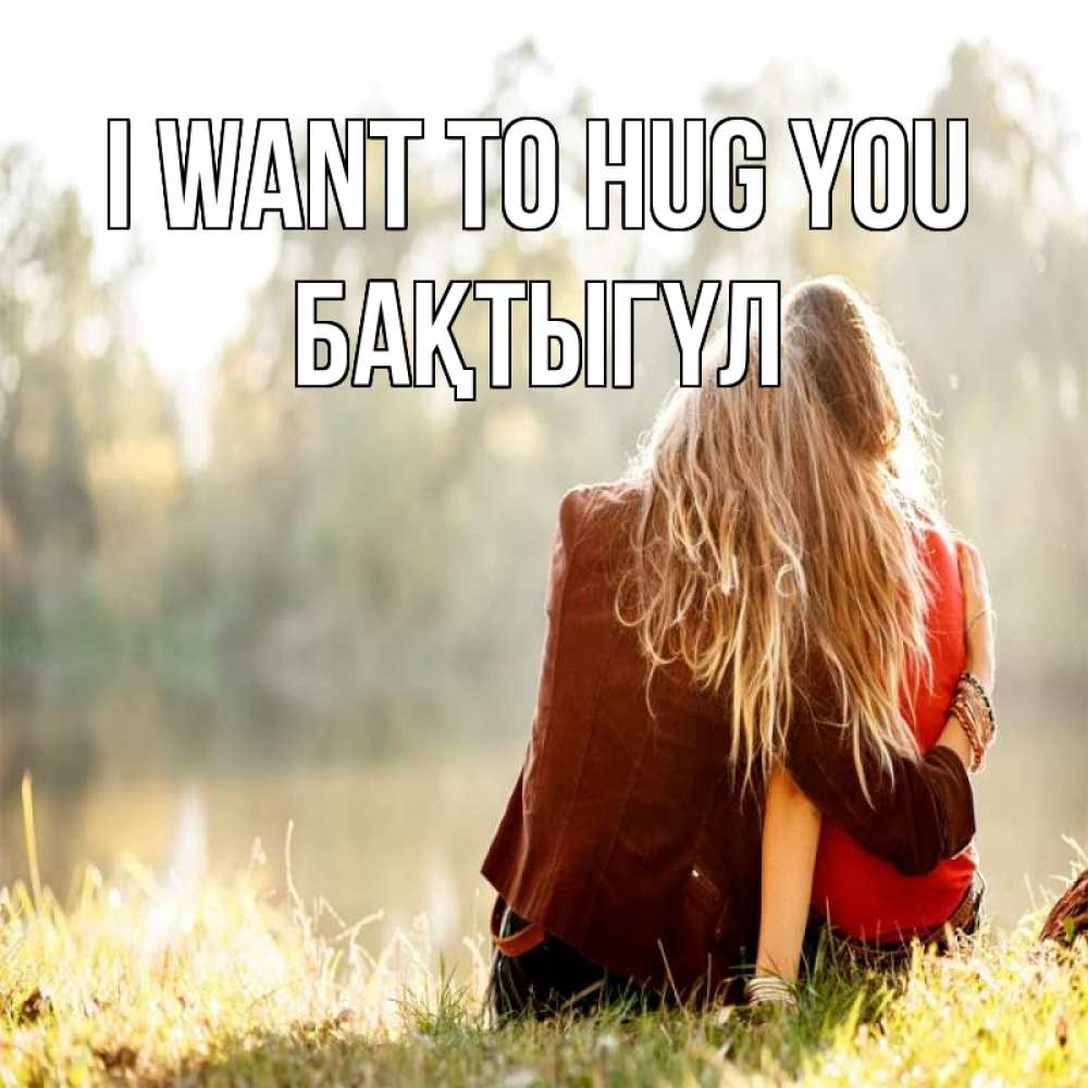 Greetings card с именем, БАҚТЫГҮЛ I want to hug you для подружки Greetings with text for free download 