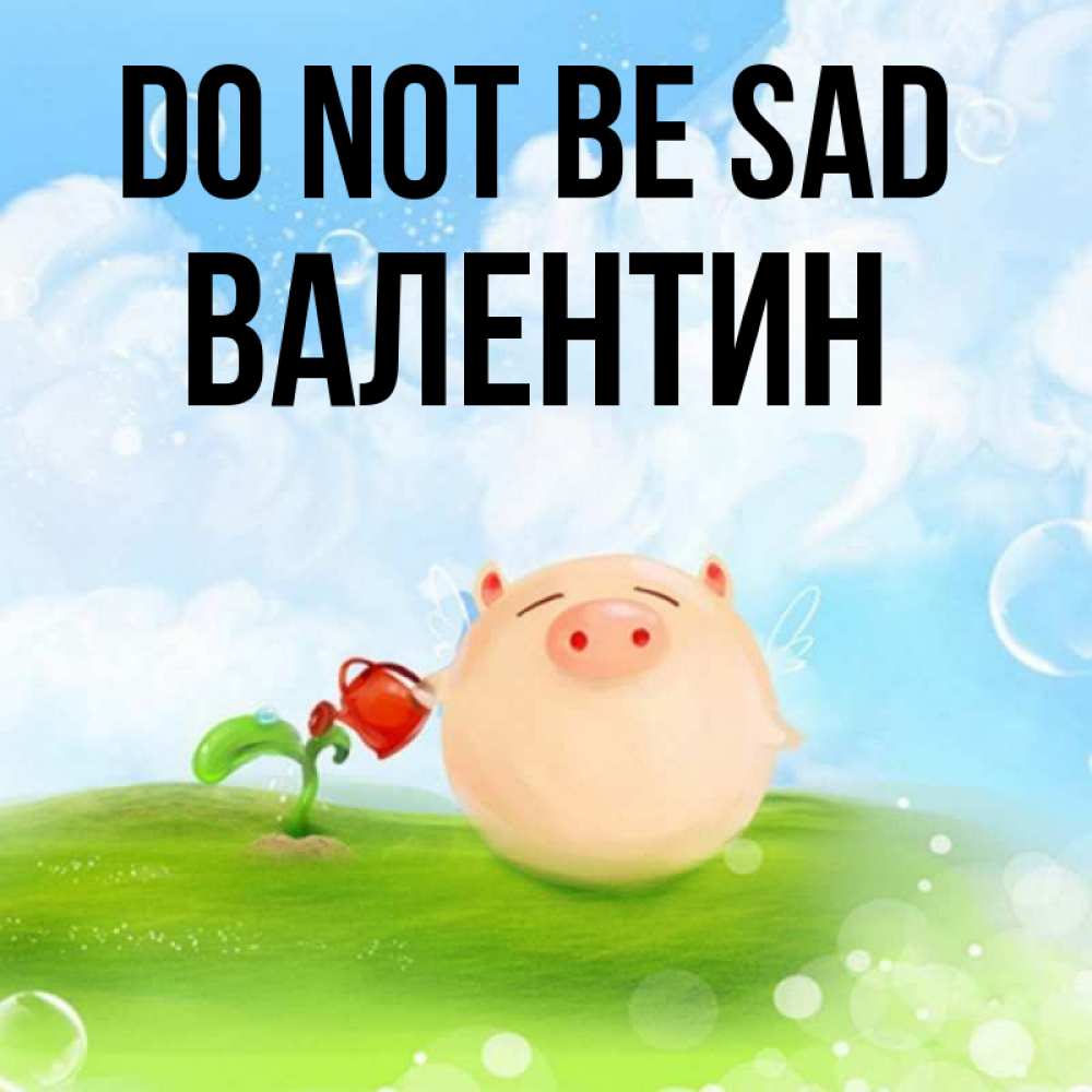 Greetings card с именем, Валентин Do not be sad поливает цветок порося Greetings with text for free download 