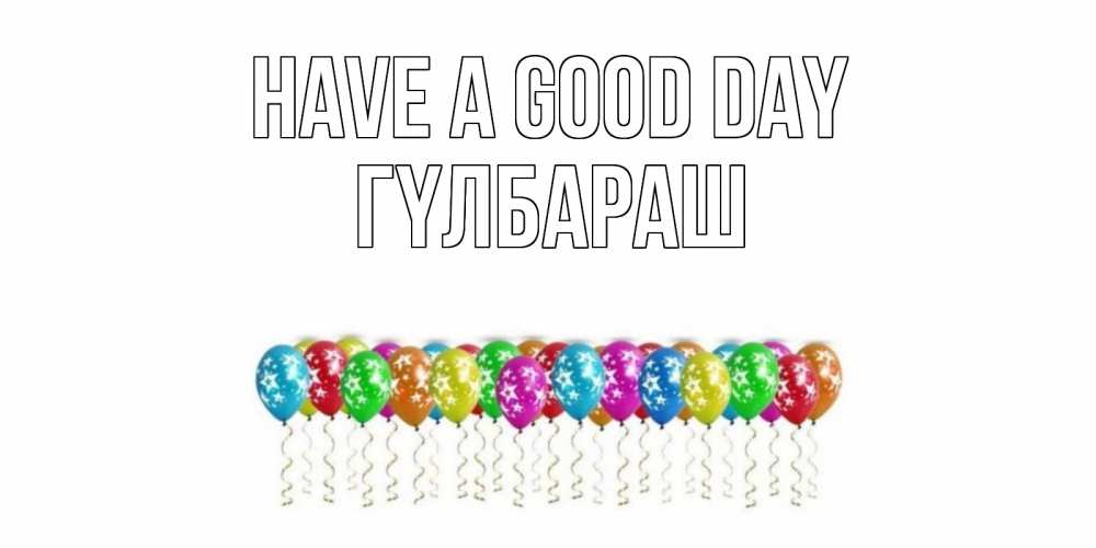 Greetings card с именем, ГҮЛБАРАШ Have a good day прекрасного дня Greetings with text for free download 