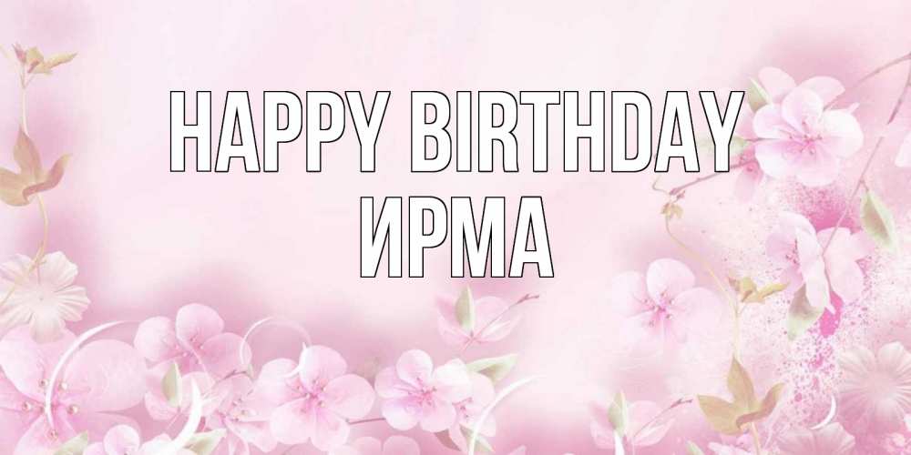 Greetings card с именем, Ирма Happy Birthday нежные цветы Greetings with text for free download 
