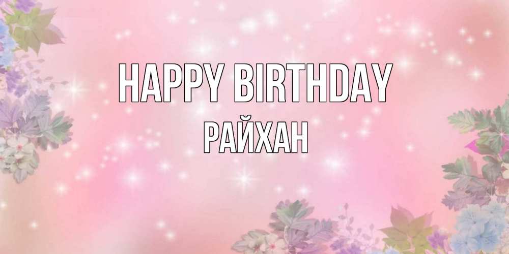 Greetings card с именем, РАЙХАН Happy Birthday открыта с цветами в нежных тонах Greetings with text for free download 