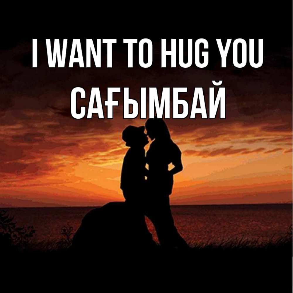 Greetings card с именем, Сағымбай I want to hug you парень и девушка и оранжевое небо Greetings with text for free download 