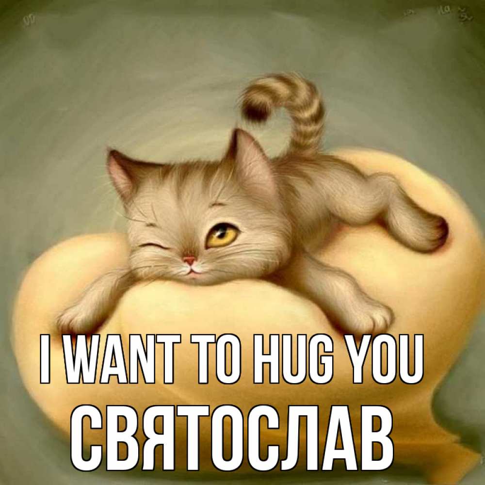 Greetings card с именем, Святослав I want to hug you кошечка Greetings with text for free download 