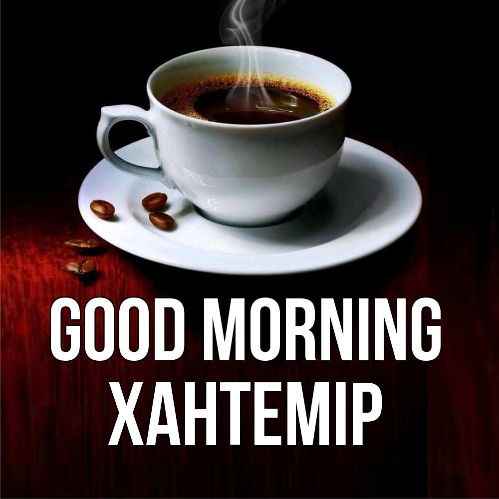 Greetings card с именем, ХАНТЕМІР Good morning белая посуда Greetings with text for free download 