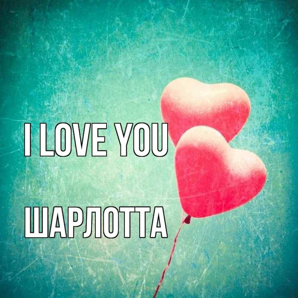 Greetings card с именем, Шарлотта I love you сердце Greetings with text for free download 