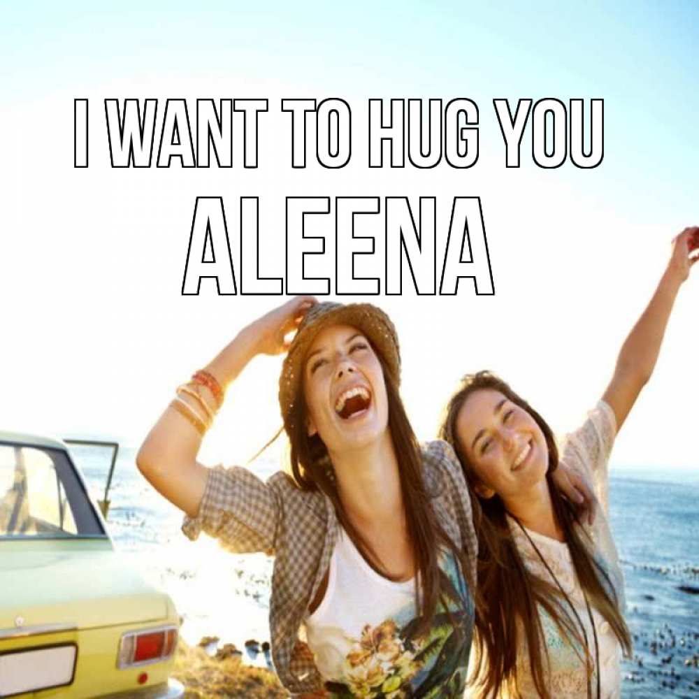 Greetings card с именем, Aleena I want to hug you веселые девушки Greetings with text for free download 