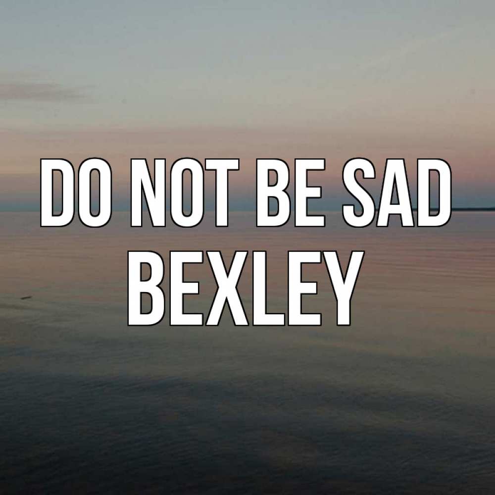 Greetings card с именем, Bexley Do not be sad водная гладь Greetings with text for free download 