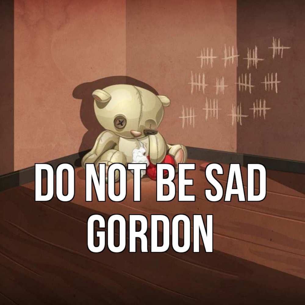 Greetings card с именем, Gordon Do not be sad мишку бросила хозяйка Greetings with text for free download 