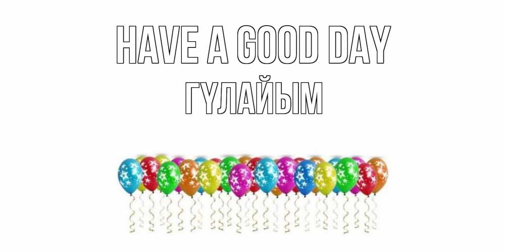 Greetings card с именем, ГҮЛАЙЫМ Have a good day прекрасного дня Greetings with text for free download 