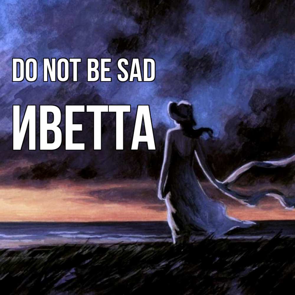 Greetings card с именем, Иветта Do not be sad картина Greetings with text for free download 