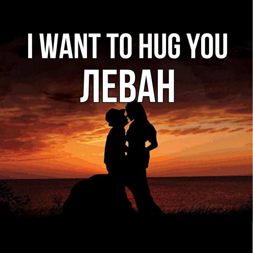 Greetings card с именем, Леван I want to hug you парень и девушка и оранжевое небо Greetings with text for free download 