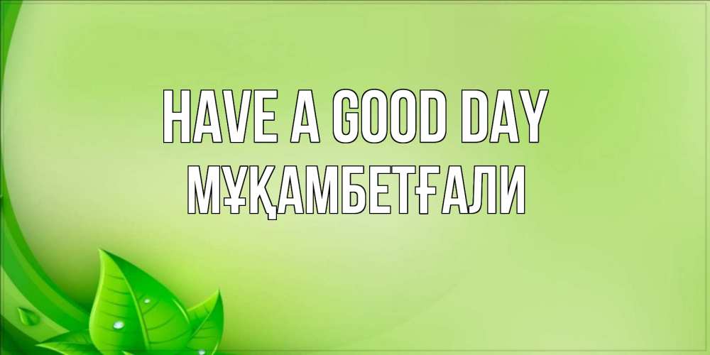 Greetings card с именем, Мұқамбетғали Have a good day зеленая тема Greetings with text for free download 