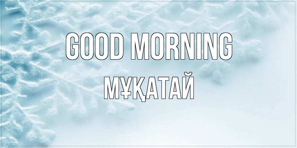Greetings card с именем, Мұқатай Good morning классное зимнее утро Greetings with text for free download 