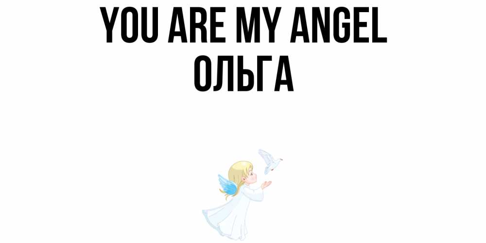Greetings card с именем, Ольга You are my angel ангел, голубь Greetings with text for free download 
