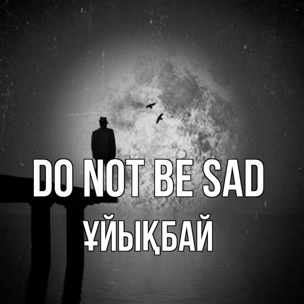 Greetings card с именем, ҰЙЫҚБАЙ Do not be sad мужчина на мосту Greetings with text for free download 