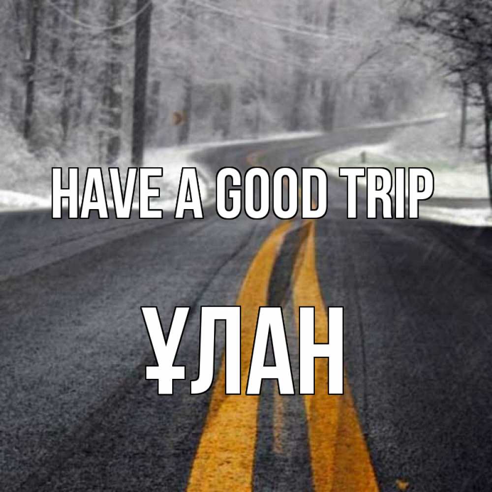 Greetings card с именем, ҰЛАН Have a good trip хорошего вам путешествия Greetings with text for free download 