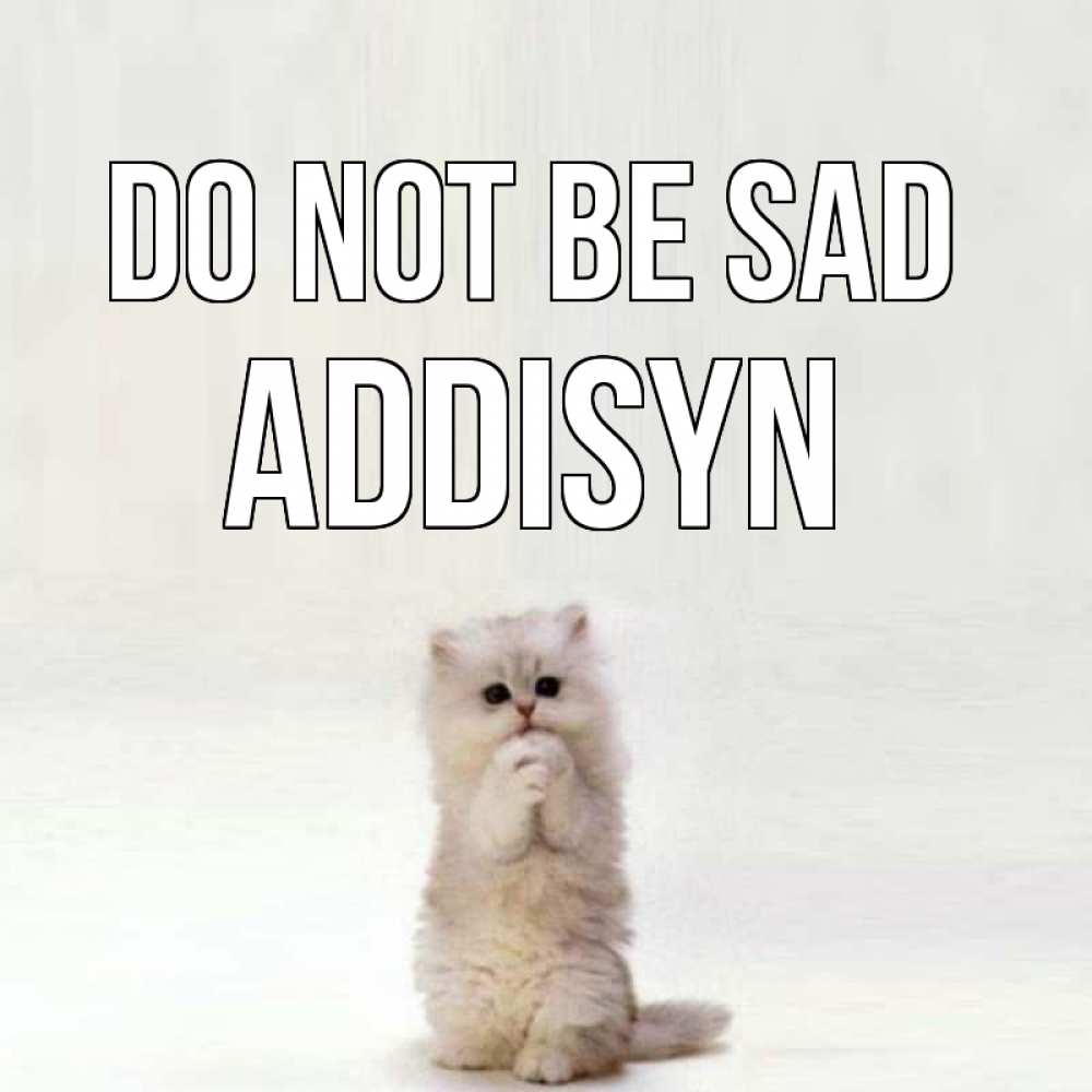 Greetings card с именем, Addisyn Do not be sad грустный кот Greetings with text for free download 
