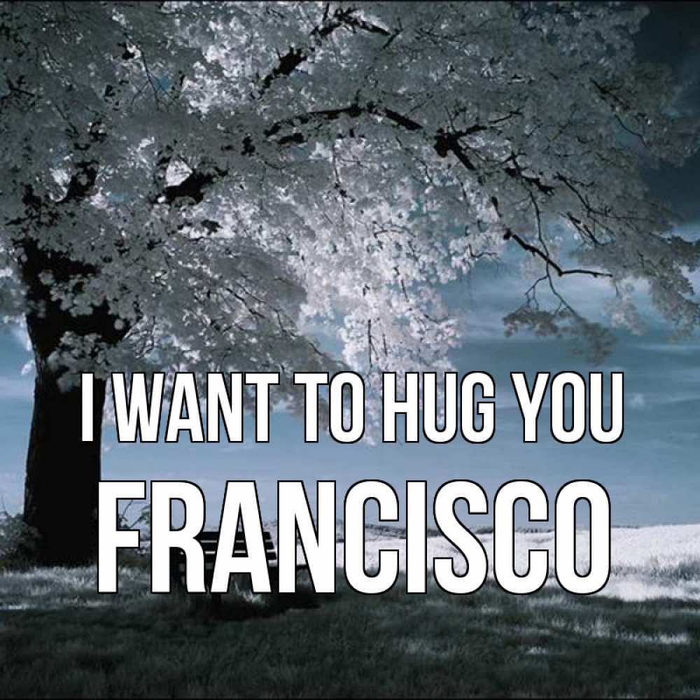 Greetings card с именем, Francisco I want to hug you дерево Greetings with text for free download 