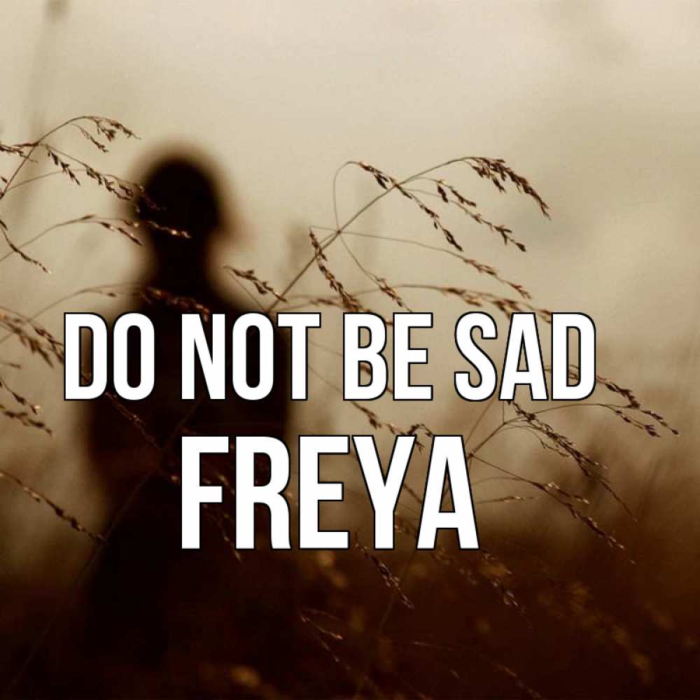 Greetings card с именем, Freya Do not be sad грусть Greetings with text for free download 