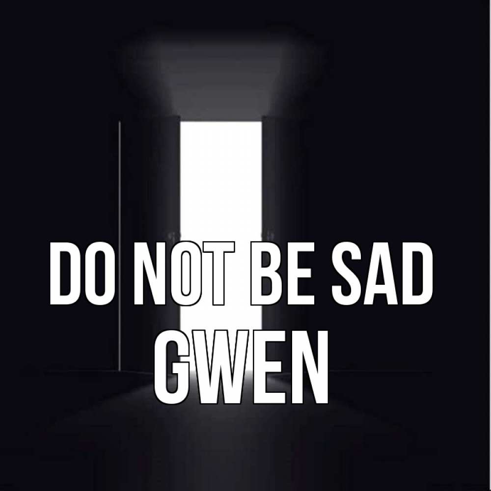 Greetings card с именем, Gwen Do not be sad открытая дверь Greetings with text for free download 