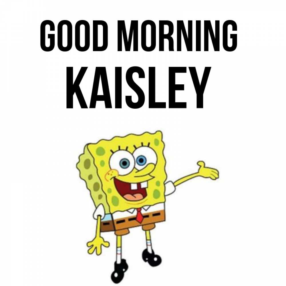 Greetings card с именем, Kaisley Good morning губка боб улыбается Greetings with text for free download 
